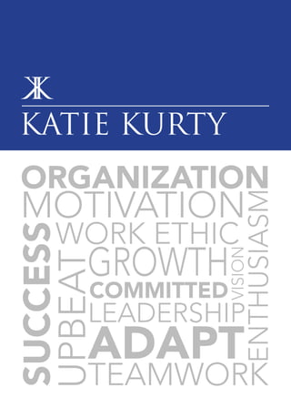 Katie Kurty
Work Ethic
committed
growth
leadership
enthusiasm
success
organization
adapt
Vision
teamwork
motivation
upbeat
 