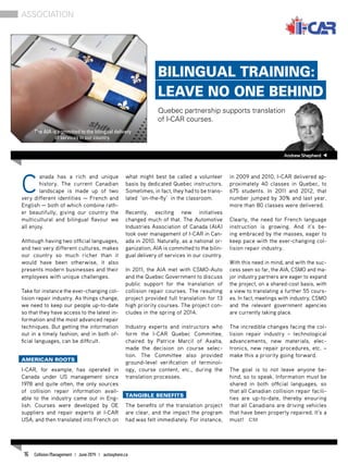 C
anada has a rich and unique
history. The current Canadian
landscape is made up of two
very different identities — French and
English — both of which combine rath-
er beautifully, giving our country the
multicultural and bilingual flavour we
all enjoy.
Although having two official languages,
and two very different cultures, makes
our country so much richer than it
would have been otherwise, it also
presents modern businesses and their
employees with unique challenges.
Take for instance the ever-changing col-
lision repair industry. As things change,
we need to keep our people up-to-date
so that they have access to the latest in-
formation and the most advanced repair
techniques. But getting the information
out in a timely fashion, and in both of-
ficial languages, can be difficult.
American roots
I-CAR, for example, has operated in
Canada under US management since
1978 and quite often, the only sources
of collision repair information avail-
able to the industry came out in Eng-
lish. Courses were developed by OE
suppliers and repair experts at I-CAR
USA, and then translated into French on
what might best be called a volunteer
basis by dedicated Quebec instructors.
Sometimes, in fact, they had to be trans-
lated ‘on-the-fly’ in the classroom.
Recently, exciting new initiatives
changed much of that. The Automotive
Industries Association of Canada (AIA)
took over management of I-CAR in Can-
ada in 2010. Naturally, as a national or-
ganization, AIA is committed to the bilin-
gual delivery of services in our country.
In 2011, the AIA met with CSMO-Auto
and the Quebec Government to discuss
public support for the translation of
collision repair courses. The resulting
project provided full translation for 13
high priority courses. The project con-
cludes in the spring of 2014.
Industry experts and instructors who
form the I-CAR Quebec Committee,
chaired by Patrice Marcil of Axalta,
made the decision on course selec-
tion. The Committee also provided
ground-level verification of terminol-
ogy, course content, etc., during the
translation processes.
Tangible Benefits
The benefits of the translation project
are clear, and the impact the program
had was felt immediately. For instance,
in 2009 and 2010, I-CAR delivered ap-
proximately 40 classes in Quebec, to
675 students. In 2011 and 2012, that
number jumped by 30% and last year,
more than 80 classes were delivered.
Clearly, the need for French language
instruction is growing. And it’s be-
ing embraced by the masses, eager to
keep pace with the ever-changing col-
lision repair industry.
With this need in mind, and with the suc-
cess seen so far, the AIA, CSMO and ma-
jor industry partners are eager to expand
the project, on a shared-cost basis, with
a view to translating a further 55 cours-
es. In fact, meetings with industry, CSMO
and the relevant government agencies
are currently taking place.
The incredible changes facing the col-
lision repair industry – technological
advancements, new materials, elec-
tronics, new repair procedures, etc. –
make this a priority going forward.
The goal is to not leave anyone be-
hind, so to speak. Information must be
shared in both official languages, so
that all Canadian collision repair facili-
ties are up-to-date, thereby ensuring
that all Canadians are driving vehicles
that have been properly repaired. It’s a
must! CM
AndrewShepherd
Bilingual Training:
Leave No One Behind
Quebec partnership supports translation
of I-CAR courses.
Association
The AIA is committed to the bilingual delivery
of services in our country.
16 Collision Management | June 2014 | autosphere.ca
 