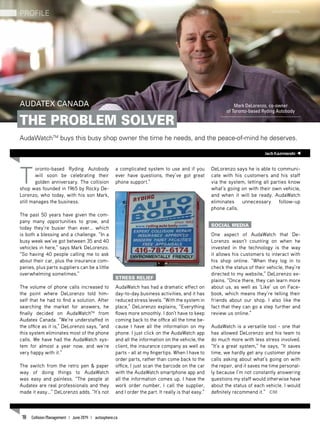 T
oronto-based Ryding Autobody
will soon be celebrating their
golden anniversary. The collision
shop was founded in 1965 by Rocky De-
Lorenzo, who today, with his son Mark,
still manages the business.
The past 50 years have given the com-
pany many opportunities to grow, and
today they’re busier than ever... which
is both a blessing and a challenge. “In a
busy week we’ve got between 35 and 40
vehicles in here,” says Mark DeLorenzo.
“So having 40 people calling me to ask
about their car, plus the insurance com-
panies, plus parts suppliers can be a little
overwhelming sometimes.”
The volume of phone calls increased to
the point where DeLorenzo told him-
self that he had to find a solution. After
searching the market for answers, he
finally decided on AudaWatchTM
from
Audatex Canada. “We’re understaffed in
the office as it is,” DeLorenzo says, “and
this system eliminates most of the phone
calls. We have had the AudaWatch sys-
tem for almost a year now, and we’re
very happy with it.”
The switch from the retro pen & paper
way of doing things to AudaWatch
was easy and painless. “The people at
Audatex are real professionals and they
made it easy…” DeLorenzo adds. “It’s not
a complicated system to use and if you
ever have questions, they’ve got great
phone support.”
Stress relief
AudaWatch has had a dramatic effect on
day-to-day business activities, and it has
reduced stress levels. “With the system in
place,” DeLorenzo explains, “Everything
flows more smoothly. I don’t have to keep
coming back to the office all the time be-
cause I have all the information on my
phone. I just click on the AudaWatch app
and all the information on the vehicle, the
client, the insurance company as well as
parts - all at my fingertips. When I have to
order parts, rather than come back to the
office, I just scan the barcode on the car
with the AudaWatch smartphone app and
all the information comes up. I have the
work order number, I call the supplier,
and I order the part. It really is that easy.”
DeLorenzo says he is able to communi-
cate with his customers and his staff
via the system, letting all parties know
what’s going on with their own vehicle,
and when it will be ready. AudaWatch
eliminates unnecessary follow-up
phone calls.
Social media
One aspect of AudaWatch that De-
Lorenzo wasn’t counting on when he
invested in the technology is the way
it allows his customers to interact with
his shop online. “When they log in to
check the status of their vehicle, they’re
directed to my website,” DeLorenzo ex-
plains. “Once there, they can learn more
about us, as well as ‘Like’ us on Face-
book, which means they’re telling their
friends about our shop. I also like the
fact that they can go a step further and
review us online.”
AudaWatch is a versatile tool - one that
has allowed DeLorenzo and his team to
do much more with less stress involved.
“It’s a great system,” he says, “It saves
time, we hardly get any customer phone
calls asking about what’s going on with
the repair, and it saves me time personal-
ly because I’m not constantly answering
questions my staff would otherwise have
about the status of each vehicle. I would
definitely recommend it.” CM
Audatex Canada
The Problem Solver
AudaWatchTM
buys this busy shop owner the time he needs, and the peace-of-mind he deserves.
Mark DeLorenzo, co-owner
of Toronto-based Ryding Autobody
JackKazmierski
Profile Advertorial
18 Collision Management | June 2014 | autosphere.ca
 