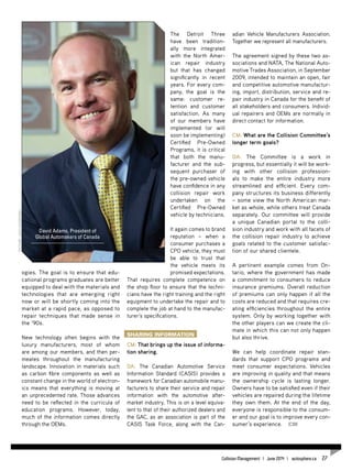 ogies. The goal is to ensure that edu-
cational programs graduates are better
equipped to deal with the materials and
technologies that are emerging right
now or will be shortly coming into the
market at a rapid pace, as opposed to
repair techniques that made sense in
the ‘90s.
New technology often begins with the
luxury manufacturers, most of whom
are among our members, and then per-
meates throughout the manufacturing
landscape. Innovation in materials such
as carbon fibre components as well as
constant change in the world of electron-
ics means that everything is moving at
an unprecedented rate. Those advances
need to be reflected in the curricula of
education programs. However, today,
much of the information comes directly
through the OEMs.
The Detroit Three
have been tradition-
ally more integrated
with the North Amer-
ican repair industry
but that has changed
significantly in recent
years. For every com-
pany, the goal is the
same: customer re-
tention and customer
satisfaction. As many
of our members have
implemented (or will
soon be implementing)
Certified Pre-Owned
Programs, it is critical
that both the manu-
facturer and the sub-
sequent purchaser of
the pre-owned vehicle
have confidence in any
collision repair work
undertaken on the
Certified Pre-Owned
vehicle by technicians.
It again comes to brand
reputation – when a
consumer purchases a
CPO vehicle, they must
be able to trust that
the vehicle meets its
promised expectations.
That requires complete competence on
the shop floor to ensure that the techni-
cians have the right training and the right
equipment to undertake the repair and to
complete the job at hand to the manufac-
turer’s specifications.
Sharing information
CM: That brings up the issue of informa-
tion sharing.
DA: The Canadian Automotive Service
Information Standard (CASIS) provides a
framework for Canadian automobile manu-
facturers to share their service and repair
information with the automotive after-
market industry, This is on a level equiva-
lent to that of their authorized dealers and
the GAC, as an association is part of the
CASIS Task Force, along with the Can-
adian Vehicle Manufacturers Association.
Together we represent all manufacturers.
The agreement signed by these two as-
sociations and NATA, The National Auto-
motive Trades Association, in September
2009, intended to maintain an open, fair
and competitive automotive manufactur-
ing, import, distribution, service and re-
pair industry in Canada for the benefit of
all stakeholders and consumers. Individ-
ual repairers and OEMs are normally in
direct contact for information.
CM: What are the Collision Committee’s
longer term goals?
DA: The Committee is a work in
progress, but essentially it will be work-
ing with other collision profession-
als to make the entire industry more
streamlined and efficient. Every com-
pany structures its business differently
– some view the North American mar-
ket as whole, while others treat Canada
separately. Our committee will provide
a unique Canadian portal to the colli-
sion industry and work with all facets of
the collision repair industry to achieve
goals related to the customer satisfac-
tion of our shared clientele.
A pertinent example comes from On-
tario, where the government has made
a commitment to consumers to reduce
insurance premiums. Overall reduction
of premiums can only happen if all the
costs are reduced and that requires cre-
ating efficiencies throughout the entire
system. Only by working together with
the other players can we create the cli-
mate in which this can not only happen
but also thrive.
We can help coordinate repair stan-
dards that support CPO programs and
meet consumer expectations. Vehicles
are improving in quality and that means
the ownership cycle is lasting longer.
Owners have to be satisfied even if their
vehicles are repaired during the lifetime
they own them. At the end of the day,
everyone is responsible to the consum-
er and our goal is to improve every con-
sumer’s experience. CM
David Adams, President of
Global Automakers of Canada
Picture:JackKazmierski
Collision Management | June 2014 | autosphere.ca 27
 