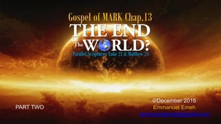 Gospel of MARK Chap.13
©December 2015
Emmanuel Emeh
emmanuelemeh@gmail.com
Parallel Scriptures: Luke 21 & Matthew 24
PART TWO
 