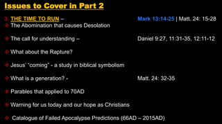Issues to Cover in Part 2
3. THE TIME TO RUN – Mark 13:14-25 | Matt. 24: 15-28
 The Abomination that causes Desolation
 ...