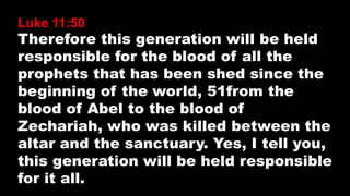 Luke 11:50
Therefore this generation will be held
responsible for the blood of all the
prophets that has been shed since t...