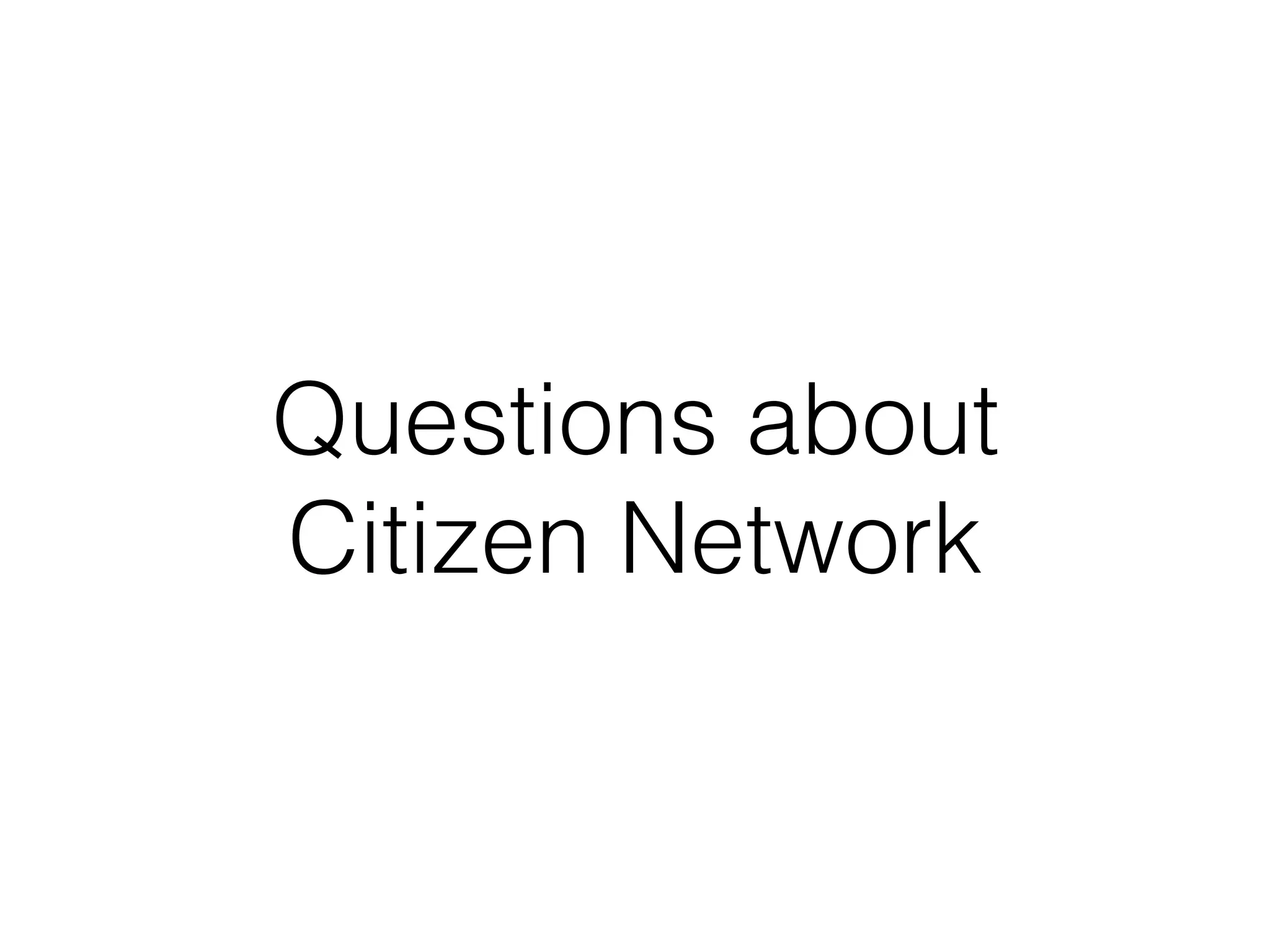 Questions about
Citizen Network
 