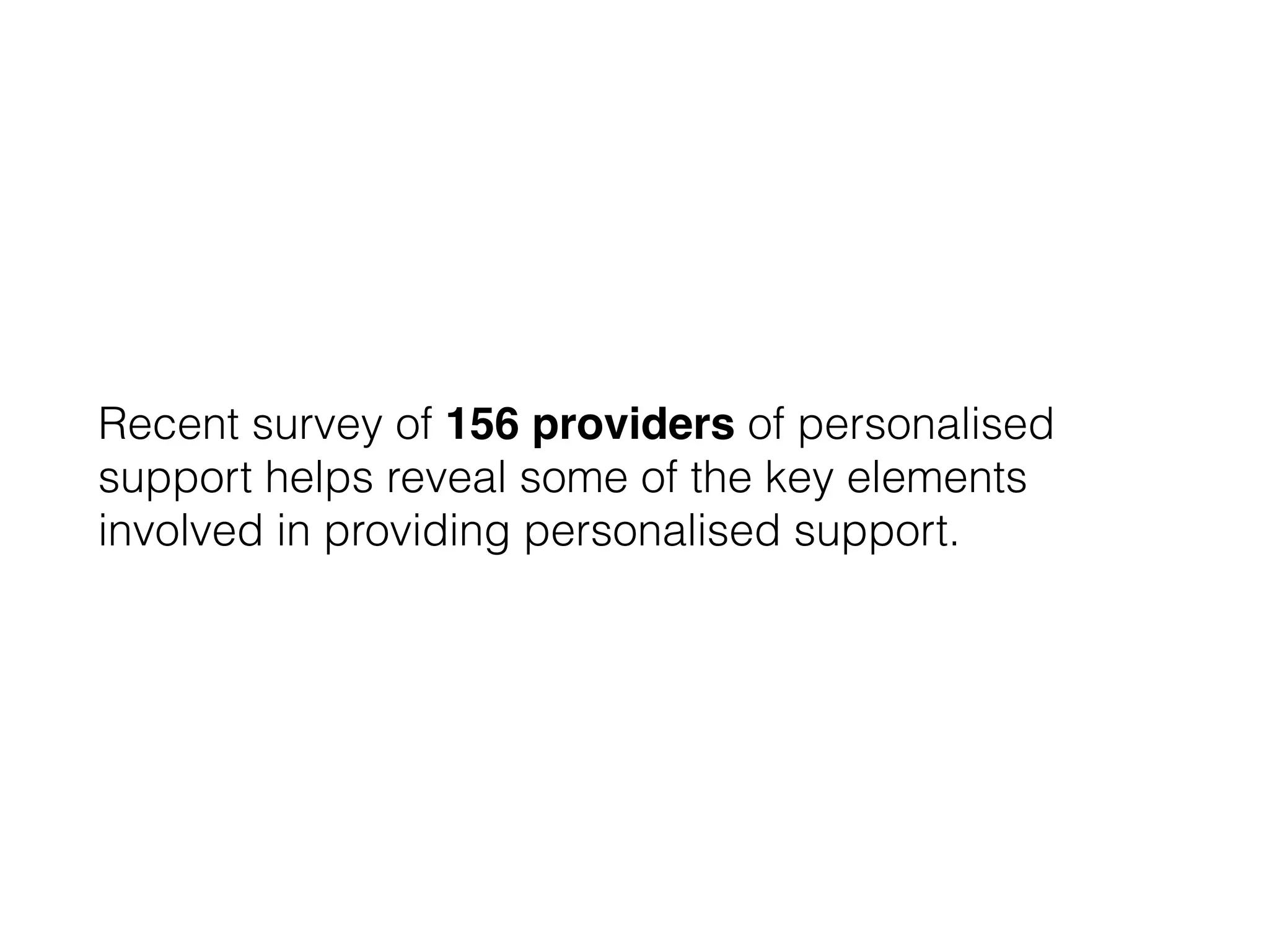 Recent survey of 156 providers of personalised
support helps reveal some of the key elements
involved in providing personalised support.
 
