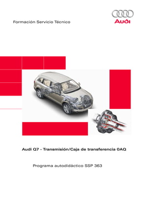 Formación Servicio Técnico




   Audi Q7 - Transmisión/Caja de transferencia 0AQ



        Programa autodidáctico SSP 363
 