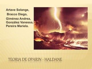 TEORIA DE OPARIN - HALDANE
Artave Solange,
Bracco Diego,
Giménez Andrea,
González Vanessa,
Pereira Mariela.
 