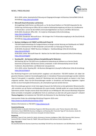 NEWS / PRESS RELEASE
Seite 2
06.11.2019, online: Automatische Erfassung von Eingangsrechnungen mit Business Central/NAV (Infos &
Anmeldung: https://bit.ly/2UvJEDK)
• Microsoft Cloud Infrastruktur und Services
Als langjähriger Gold-Partner von Microsoft u.a. für die Cloud-Plattform ist TSO-DATA Spezialist für die
Einführung und Nutzung von Office 365 als moderne Arbeitsplatzumgebung und Azure als cloudbasierte
IT-Infrastruktur. Lernen Sie die Vielfalt und Einsatzmöglichkeiten von Azure und Office 365 kennen.
03.05.2019, Osnabrück: Office 365 – Ihr moderner Arbeitsplatz (Infos & Anmeldung:
https://bit.ly/2WM7BnF)
23.05.2019, Osnabrück: Microsoft Azure - Wir bringen Ihre IT-Infrastrukturumgebung in die Cloud (Infos &
Anmeldung: https://bit.ly/2OOPWJf)
• Business Intelligence mit TARGIT und Microsoft Power BI
TSO-DATA bietet Workshops für Fortgeschrittene im Design und der Nutzung von Dashboards mit TARGIT
sowie ein Onlineseminar für NAV-Anwender und Controller zur Nutzung von Power BI an.
25.04.2019, Osnabrück: TARGIT Business Intelligence – Dashboarddesign (Infos & Anmeldung:
https://bit.ly/2CZ9yFE)
03.09.2019, online: Microsoft Power BI - Machen Sie Ihre NAV-Daten transparent (Infos & Anmeldung:
https://bit.ly/2YQqgk5)
• Roasting 365 – die Business-Software-Komplettlösung für Röstereien
Mit Roasting 365 hat TSO-DATA eine cloudbasierte Anwendung als Software-as-a-Service (SaaS),
basierend auf Dynamics 365 Business Central, entwickelt. In dem Onlineworkshop lernen Sie die
Funktionen, Besonderheiten und Module der Lösung kennen.
19.11.2019, online: Roasting 365 - die Business Management Lösung für Kaffeeröster (Infos & Anmeldung:
https://bit.ly/2YQqlnT)
Das Workshop-Programm wird kontinuierlich ausgebaut und aktualisiert. TSO-DATA bedient sich dabei der
gesamten Klaviatur moderner Veranstaltungsformate: In interaktiven Präsenzveranstaltungen werden nützliche
Tipps & Tricks geteilt. In speziellen „Hands-On“-Workshops kann das Gelernte gleich am System in die Praxis
umgesetzt werden. Diese Vor-Ort-Veranstaltungen werden in Osnabrück und Nürnberg angeboten. Ergänzt
werden sie durch kompakte Onlinesessions, die unkompliziert genutzt werden können.
Allen Veranstaltungen gemein ist der hohe eigene Anspruch der Referenten an den geleisteten Wissenstransfer.
„Wir verstehen uns als Partner und Katalysator für unsere Kunden. Deshalb wollen wir unsere Kunden fundiert
informieren und der Transfer unseres Know-how steht für uns im Mittelpunkt. Mit unserem Workshop-Programm
bieten wir beides in kompakter und effizienter Form an und freuen uns über den sehr guten Zuspruch", erläutert
Thomas Hagedorn, Vertriebsleiter bei TSO-DATA die Motivation für das Workshop-Programm.
Interessenten finden das vollständige Workshop-Programm 2019 unter:
https://www.tso.de/aktuelles/workshops-2019/
Weitere Informationen zu TSO-DATA: https://www.tso.de
Zusammenfassung
TSO-DATA bietet im aktuellen Workshop-Programm 2019 Wissenstransfer zu den Themen Dynamics 365, Retail,
eCommerce, Cloud, DMS/ECM, Business Intelligence und Roasting 365. Praxisnahe Tipps & Tricks-Sessions, Hands-On-
Workshops und Onlineseminare informieren kompakt mit hohem Nutzen.
Keywords
Workshop, Tipps & Tricks, Hands-On, Retail, eCommerce, Business Intelligence, DMS, ECM, Dynamics NAV, Business
Central, M-Files, LS Retail, Power BI, TARGIT, Microsoft Dynamics 365 Business Central, Dynamics 365
Über TSO-DATA
Als zukunftsorientiertes Business-Systemhaus beschäftigt TSO-DATA an drei Standorten rund 160 Mitarbeiter. Seit 1991
 