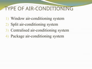 TYPE OF AIR-CONDITIONING
1) Window air-conditioning system
2) Split air-conditioning system
3) Centralised air-conditioning system
4) Package air-conditioning system
 