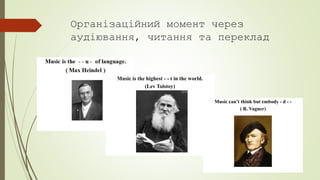 Організаційний момент через
аудіювання, читання та переклад
Music is the highest - - t in the world.
(Lev Tolstoy)
Music can’t think but embody - d - -
( R. Vagner)
 