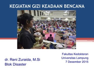 KEGIATAN GIZI KEADAAN BENCANA
dr. Reni Zuraida, M.Si
Blok Disaster
Fakultas Kedokteran
Universitas Lampung
7 Desember 2015
 