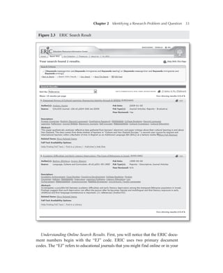 Chapter 2   Identifying a Research Problem and Question 33
Understanding Online Search Results. First, you will notice that the ERIC docu-
ment numbers begin with the “EJ” code. ERIC uses two primary document
codes. The “EJ” refers to educational journals that you might find online or in your
Figure 2.3   ERIC Search Result
 