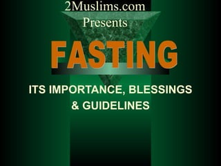 ITS IMPORTANCE, BLESSINGS & GUIDELINES 2Muslims.com Presents FASTING 
