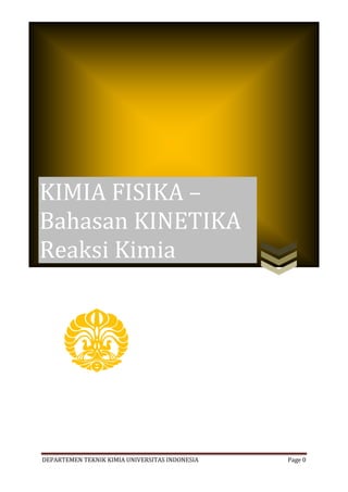 DEPARTEMEN TEKNIK KIMIA UNIVERSITAS INDONESIA Page 0
KIMIA FISIKA –
Bahasan KINETIKA
Reaksi Kimia
 