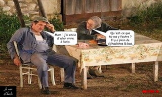 Mam ’, j’ai envie
d ’aller vivre
à Paris.
Qu ’est-ce que
tu vas y foutre ?
Il y a plein de
djihadistes là bas.
 