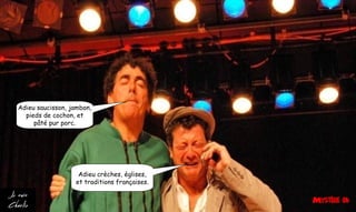 Adieu saucisson, jambon,
pieds de cochon, et
pâté pur porc.
Adieu crèches, églises,
et traditions françaises.
 