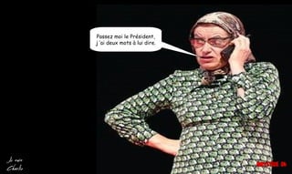 Passez moi le Président,
j ’ai deux mots à lui dire.
 