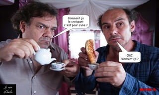 OUI
comment ça ?
Comment ça
le croissant
c ’est pour Julie ?
 