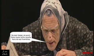 De mon temps, on aurait
foutu toute cette racaille
hors de nos frontières.
 