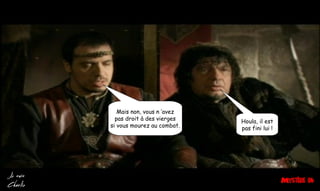 Houla, il est
pas fini lui !
Mais non, vous n ’avez
pas droit à des vierges
si vous mourez au combat.
 