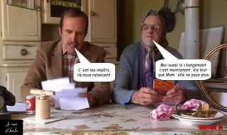 C ’est les impôts,
ils nous relancent.
Moi aussi le changement
c’est maintenant, dis leur
que Mam ’ elle ne paye plus.
 