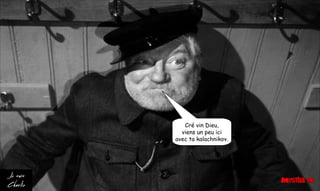 Cré vin Dieu,
viens un peu ici
avec ta kalachnikov.
 