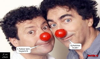 L ’humour sera
toujours là.
Djihadistes
ou pas !
 