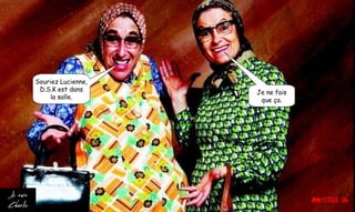 Souriez Lucienne,
D.S.K est dans
la salle.
Je ne fais
que ça.
 