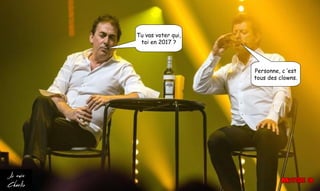 Tu vas voter qui,
toi en 2017 ?
Personne, c ’est
tous des clowns.
 