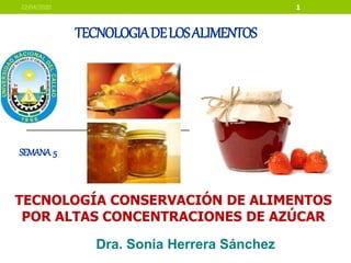 TECNOLOGIADELOSALIMENTOS
Dra. Sonia Herrera Sánchez
22/04/2020 1
TECNOLOGÍA CONSERVACIÓN DE ALIMENTOS
POR ALTAS CONCENTRACIONES DE AZÚCAR
SEMANA 5
 