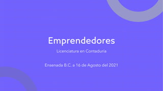 Emprendedores
Licenciatura en Contaduría
Ensenada B.C. a 16 de Agosto del 2021
 