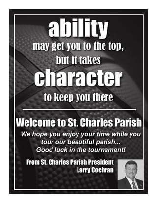 ability
may get you to the top,
Welcome to St. Charles Parish
to keep you there
character
but it takes
We hope you enjoy your time while you
tour our beautiful parish...
Good luck in the tournament!
From St. Charles Parish President
Larry Cochran
 