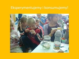 Eksperymentujemy i konsumujemy!
 