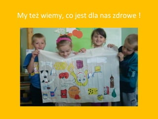 My też wiemy, co jest dla nas zdrowe !
 