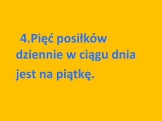 4.4.Pięć posiłków
 dziennie w ciągu dnia
 jest na piątkę.

 jest na piątkę.
 