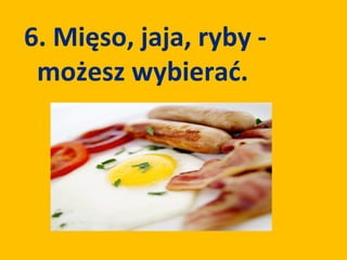 6. Mięso, jaja, ryby -
 możesz wybierać.
 