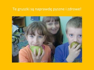 Te gruszki są naprawdę pyszne i zdrowe!
 