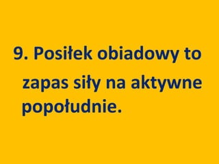 9. Posiłek obiadowy to
 zapas siły na aktywne
 popołudnie.
 