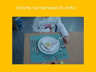 Uczymy się nakrywać do stołu !
 