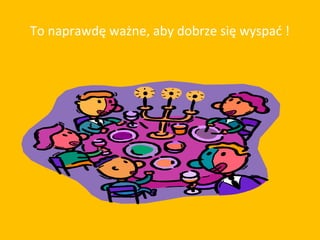 To naprawdę ważne, aby dobrze się wyspać !
 