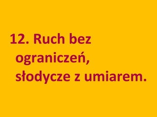 12. Ruch bez
 ograniczeń,
 słodycze z umiarem.
 