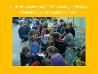 Podsumowanie zajęć. Omawiamy jadłospisy
    rówieśników, wyciągamy wnioski.
 