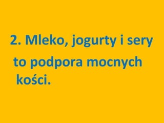 2. Mleko, jogurty i sery
to podpora mocnych
 kości.
 