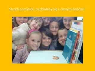 Strach pomyśleć, co działoby się z naszymi kośćmi !
 