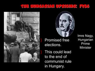 The Hungarian Uprising: 1956




                            Imre Nagy,
        } Promised free     Hungarian
          elections.          Prime
                             Minister
        } This could lead
          to the end of
          communist rule
          in Hungary.
 