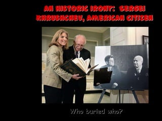 An Historic Irony: Sergei
Khrushchev, American Citizen




        Who buried who?
 