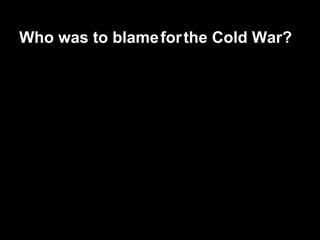 Who was to blame for the Cold War?
 