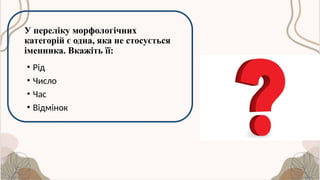 У переліку морфологічних
категорій є одна, яка не стосується
іменника. Вкажіть її:
• Рід
• Число
• Час
• Відмінок
 