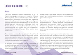India Risk Review 2017 www.mitkatadvisory.com[22]
The Maoist movement, primarily spearheaded by the CPI
(Maoist), has managed to remain strong enough to challenge
thesecurityforces.Theyear2016witnessedadeclineinMaoist-
related violence as compared to the previous year. This decline
canbeattributedtoseveralreasonssuchasgreaterdeployment
of security personnel in the affected regions, loss of cadres and
leaders, desertions and surrender, and fatigue among the
Maoists. Maoists are currently believed to be operating in
around 118 districts in 17 States of India. Out of these states,
Jharkhand, Chhattisgarh, Bihar, and Orissa are the worst
affectedstates.
Demonetization has created a major setback in the activities of
Maoists, as it has affected their tactical capabilities to procure
firearms, ammunition, essential commodities and wages.
There was an increase in extortion activities, harassing of locals
andusingthemasproxiestoappropriatecash.
On December, 2016 Maoist torched 69 trucks and three JCBs at
Surjagad Lloyd Metal's iron mine in Maharashtra's Gadchiroli
district.ThisisthebiggestarsonattackinMaoistinsurgency-
Operations by security forces along the Odisha – Andhra
hit
areas.
PradeshborderinlateOctober,inwhich24Maoistswerekilled,
showed signs that the Maoists were looking to consolidate lost
groundintheseregions.
Sustained operations by the security forces, coupled with
government policies, has meant that states like West Bengal,
Maharashtra, Odisha, Andhra Pradesh, Telangana and Bihar
have seen a significant reduction in the Maoists' activities.
However, the movement remains active in parts of Jharkhand
and Chhattisgarh, and post October 2016 there was an increase
inactivities.
Maoistshaveshowngrowingpresenceinthetri-junctionareaof
Kerala,KarnatakaandTamilNaduinSouthIndia;anareawhere
securityforceshave,inrecentyears,seenagrowingfootprintof
Maoists. It is likely that the Maoist threat will remain as one of
thebiggestinternalsecuritythreattothecountryinthecoming
year as well. As the security forces intensify operations in the
Maoist affected areas, it is unlikely that the insurgents will
enhance their operational capability outside their stronghold
areas.However,thereisalowbutcredibleprobabilityofone-off
attacksinsomesmallurbancentresoftheaffectedstates.
Maoism
Socio-Economic Risks
 