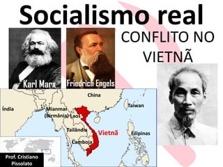 CONFLITO NO
VIETNÃ
Socialismo real
China
Taiwan
Filipinas
Laos
Tailândia
Camboja
Índia Mianmar
(Birmânia)
Karl Marx Friedrich Engels
Vietnã
Prof. Cristiano
Pissolato
 